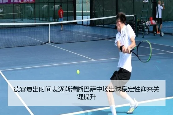 德容复出时间表逐渐清晰巴萨中场出球稳定性迎来关键提升