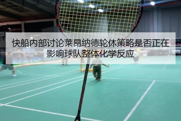 快船内部讨论莱昂纳德轮休策略是否正在影响球队整体化学反应