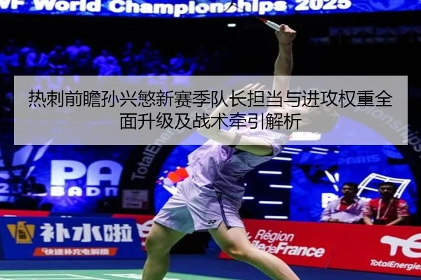 热刺前瞻孙兴慜新赛季队长担当与进攻权重全面升级及战术牵引解析