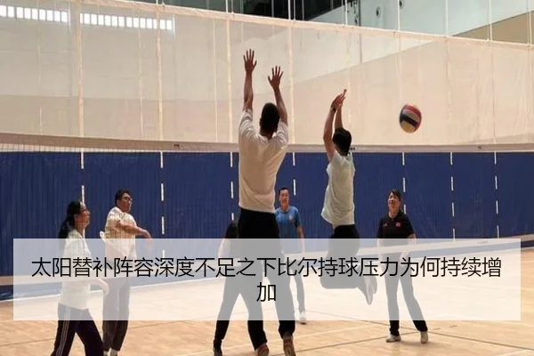 太阳替补阵容深度不足之下比尔持球压力为何持续增加