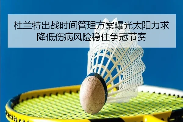 杜兰特出战时间管理方案曝光太阳力求降低伤病风险稳住争冠节奏